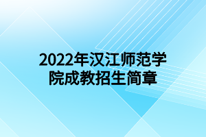 2022年汉江师范学院成人教育招生简章