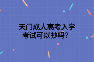 天门成人高考入学考试可以抄吗？