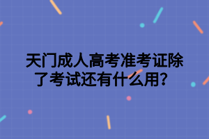 天门成人高考准考证除了考试还有什么用？