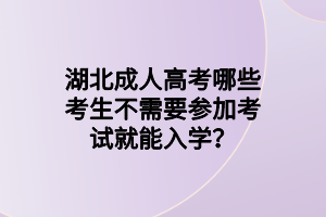 湖北成人高考哪些考生不需要参加考试就能入学？