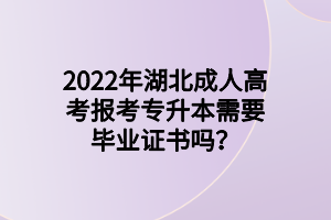 2022年湖北成人高考报考专升本需要毕业证书吗？