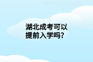 湖北成考可以提前入学吗？