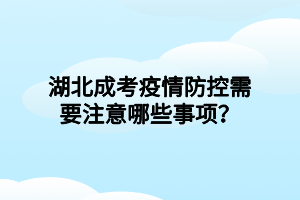 湖北成考疫情防控需要注意哪些事项？