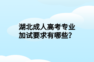 湖北成人高考专业加试要求有哪些？