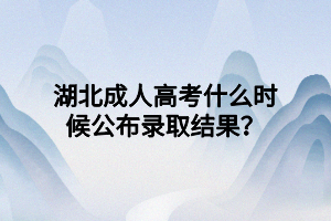 湖北成人高考什么时候公布录取结果？