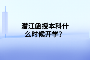 潜江函授本科什么时候开学？