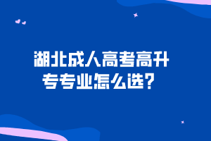 湖北成人高考高升专专业怎么选？