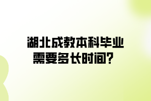 湖北成教本科毕业需要多长时间？