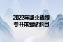 2022年湖北函授专升本考试科目