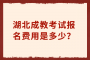 湖北成教考试报名费用是多少？
