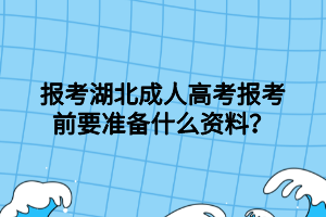 报考湖北成人高考报考前要准备什么资料？