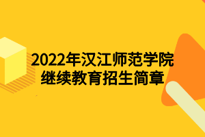 2022年汉江师范学院继续教育招生简章