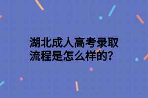 湖北成人高考录取流程是怎么样的？