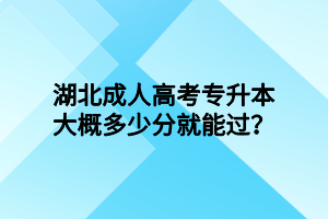 湖北成人高考专升本大概多少分就能过？