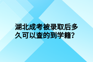 湖北成考被录取后多久可以查的到学籍？