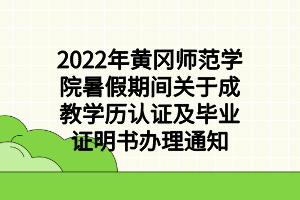 2022年黄冈师范学院暑假期间关于成教学历认证及毕业证明书办理通知