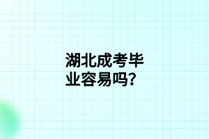 湖北成考毕业容易吗？