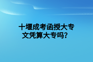 十堰成考函授大专文凭算大专吗？