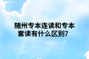 随州专本连读和专本套读有什么区别？