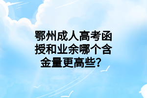 鄂州成人高考函授和业余哪个含金量更高些？