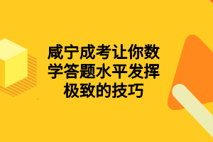 咸宁成考让你数学答题水平发挥极致的技巧