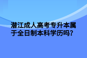 潜江成人高考专升本属于全日制本科学历吗？