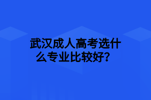 武汉成人高考选什么专业比较好？