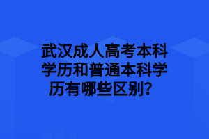 武汉成人高考本科学历和普通本科学历有哪些区别？