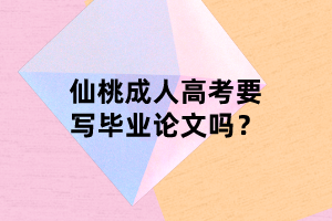 仙桃成人高考要写毕业论文吗？