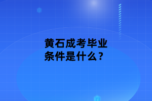 黄石成考毕业条件是什么？