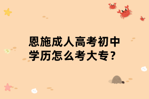 恩施成人高考初中学历怎么考大专？