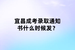 宜昌成考录取通知书什么时候发？
