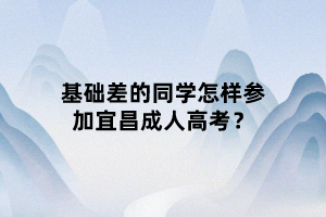 基础差的同学怎样参加宜昌成人高考？