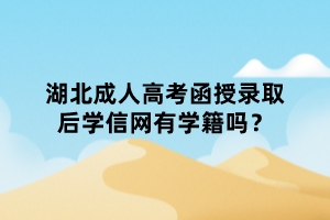 湖北成人高考函授录取后学信网有学籍吗？