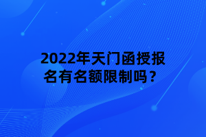 2022年天门函授报名有名额限制吗？
