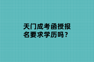 天门成考函授报名要求学历吗？