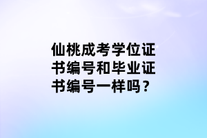 仙桃成考学位证书编号和毕业证书编号一样吗？