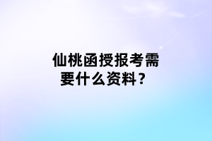 仙桃函授报考需要什么资料？