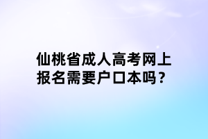 仙桃省成人高考网上报名需要户口本吗？