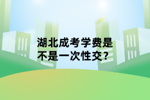 湖北成考学费是不是一次性交？