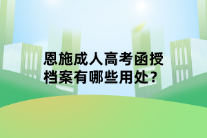 恩施成人高考函授档案有哪些用处？