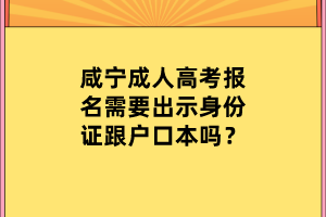 咸宁成人高考报名需要出示身份证跟户口本吗？
