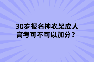 30岁报名神农架成人高考可不可以加分？