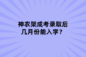 神农架成考录取后几月份能入学？