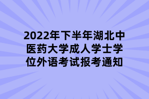 2022年下半年湖北中医药大学成人学士学位外语考试报考通知