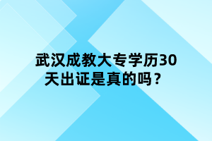 武汉成教大专学历30天出证是真的吗？