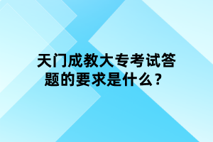 天门成教大专考试答题的要求是什么？