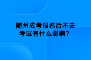 随州成考报名后不去考试有什么影响？