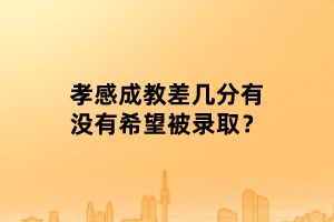 孝感成教差几分有没有希望被录取？