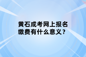 黄石成考网上报名缴费有什么意义？